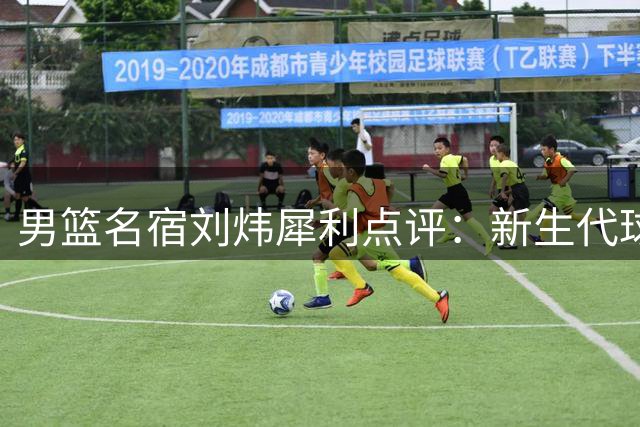 男篮名宿刘炜犀利点评：新生代球员单打出色却缺乏团队默契